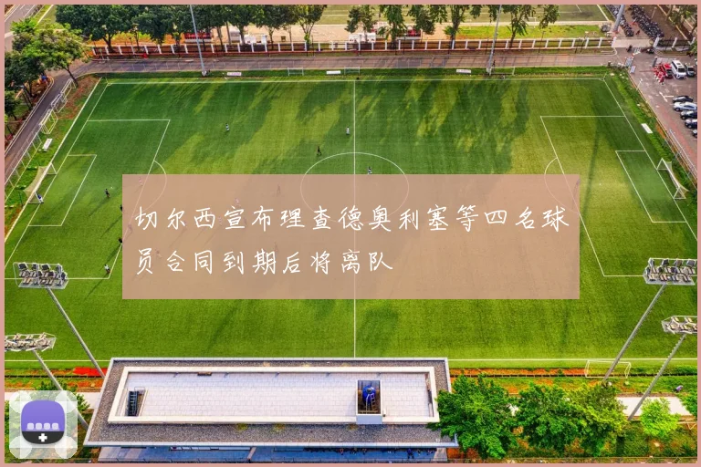 切尔西宣布理查德奥利塞等四名球员合同到期后将离队