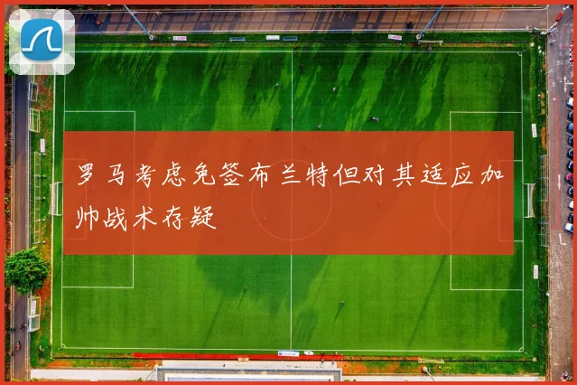 罗马考虑免签布兰特但对其适应加帅战术存疑