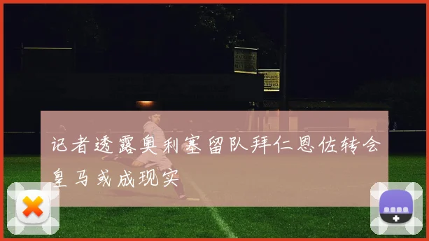 记者透露奥利塞留队拜仁恩佐转会皇马或成现实