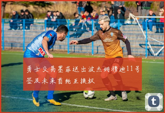 勇士交易墨菲送出波杰姆穆迪11号签及未来首轮互换权