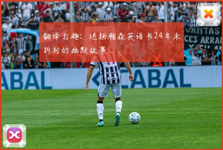 翻译打趣：送杨瀚森英语书24年未拆封的幽默故事