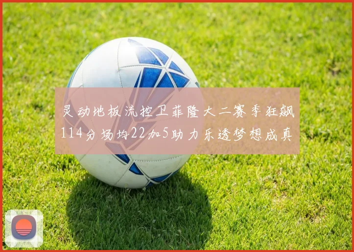 灵动地板流控卫菲隆大二赛季狂飙114分场均22加5助力乐透梦想成真