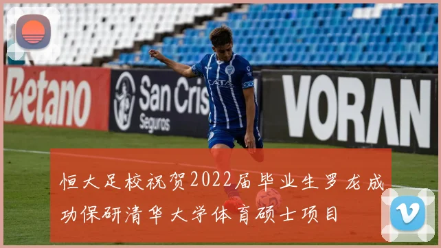 恒大足校祝贺2022届毕业生罗龙成功保研清华大学体育硕士项目