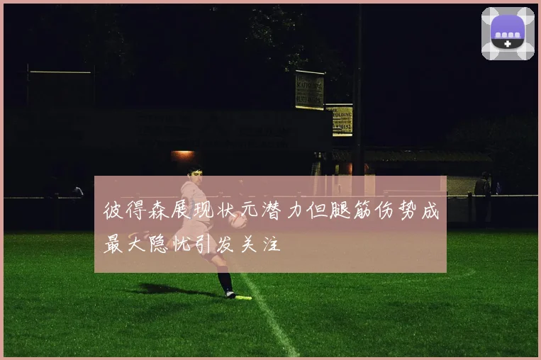 彼得森展现状元潜力但腿筋伤势成最大隐忧引发关注